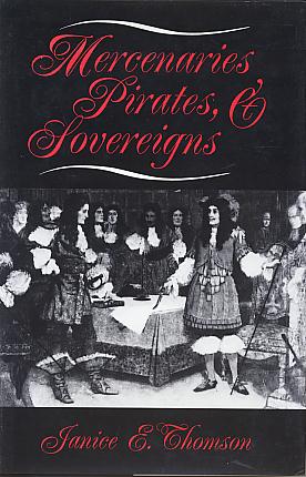 Mercenaries, pirates, and sovereigns: state-building and extraterritorial violence in early modern Europe. (Princeton studies in international history and politics) Mercenaries, pirates, and sovereigns: state-building and extraterritorial violence in early modern Europe. (Princeton studies in international history and politics)