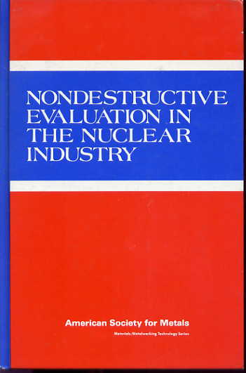 Nondestructive evaluation in the nuclear industry: proceedings of an international conference, 13-15 February 1978, Salt Lake City, Utah. (Materials/metalworking technology series) Nondestructive evaluation in the nuclear industry: proceedings of an international conference, 13-15 February 1978, Salt Lake City, Utah. (Materials/metalworking technology series)