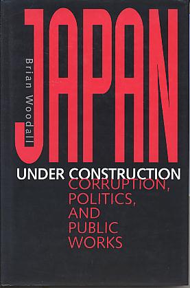 Japan under construction: corruption, politics, and public works. Japan under construction: corruption, politics, and public works.